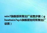 win7旗舰版恢复出厂设置步骤（ghostwin7sp1旗舰版如何恢复出厂设置）