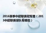 2016赛季中超联赛冠军是（2013中超联赛球队有哪些）