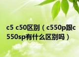 c5 c50区别（c550p跟c550sp有什么区别吗）