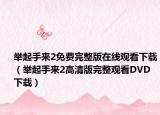 举起手来2免费完整版在线观看下载（举起手来2高清版完整观看DVD下载）