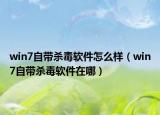 win7自带杀毒软件怎么样（win7自带杀毒软件在哪）