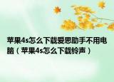 苹果4s怎么下载爱思助手不用电脑（苹果4s怎么下载铃声）