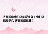齐晨歌曲我们还能爱多久（我们还能爱多久 齐晨演唱歌曲）