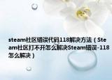 steam社区错误代码118解决方法（Steam社区打不开怎么解决Steam错误-118怎么解决）