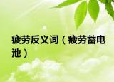 疲劳反义词（疲劳蓄电池）