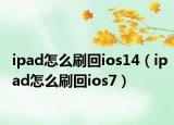 ipad怎么刷回ios14（ipad怎么刷回ios7）
