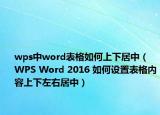 wps中word表格如何上下居中（WPS Word 2016 如何设置表格内容上下左右居中）