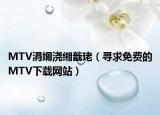 MTV涓嬭浇缃戠珯（寻求免费的MTV下载网站）