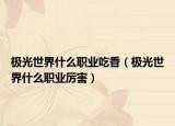 极光世界什么职业吃香（极光世界什么职业厉害）