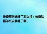 传奇服务端补丁怎么打（传奇私服怎么安装补丁啊）