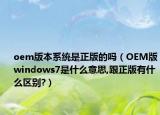 oem版本系统是正版的吗（OEM版windows7是什么意思,跟正版有什么区别?）