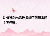 DNF出的七彩迷雾罐子值得来吗（求详解）