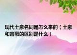 现代土豪名词是怎么来的（土豪和富豪的区别是什么）