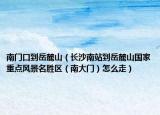 南门口到岳麓山（长沙南站到岳麓山国家重点风景名胜区（南大门）怎么走）
