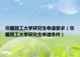 帝国理工大学研究生申请要求（帝国理工大学研究生申请条件）