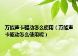 万能声卡驱动怎么使用（万能声卡驱动怎么使用呢）