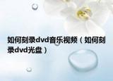 如何刻录dvd音乐视频（如何刻录dvd光盘）