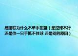 易建联为什么不单手扣篮（是控球不行 还是他一只手抓不住球 还是别的原因）
