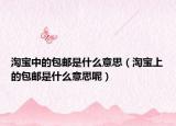 淘宝中的包邮是什么意思（淘宝上的包邮是什么意思呢）