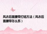 风衣后面腰带打结方法（风衣后面腰带怎么系）