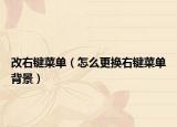 改右键菜单（怎么更换右键菜单背景）