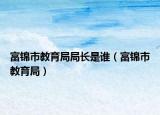 富锦市教育局局长是谁（富锦市教育局）