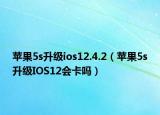 苹果5s升级ios12.4.2（苹果5s升级IOS12会卡吗）