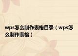 wps怎么制作表格目录（wps怎么制作表格）