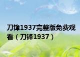 刀锋1937完整版免费观看（刀锋1937）
