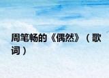 周笔畅的《偶然》（歌词）