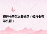 银行卡号怎么看地区（银行卡号怎么看）