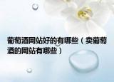 葡萄酒网站好的有哪些（卖葡萄酒的网站有哪些）