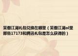 笑傲江湖礼包兑换在哪里（笑傲江湖ol里那些17173和腾讯礼包是怎么获得的）