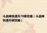 斗战神快速升70级攻略（斗战神快速升级攻略）