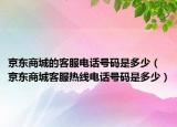 京东商城的客服电话号码是多少（京东商城客服热线电话号码是多少）