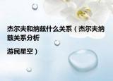 杰尔夫和纳兹什么关系（杰尔夫纳兹关系分析|游民星空）