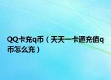 QQ卡充q币（天天一卡通充值q币怎么充）