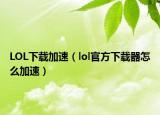 LOL下载加速（lol官方下载器怎么加速）