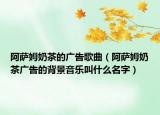 阿萨姆奶茶的广告歌曲（阿萨姆奶茶广告的背景音乐叫什么名字）