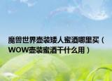 魔兽世界壶装矮人蜜酒哪里买（WOW壶装蜜酒干什么用）