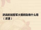 逆战的加密军火箱钥匙有什么用（求速）