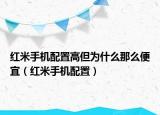 红米手机配置高但为什么那么便宜（红米手机配置）