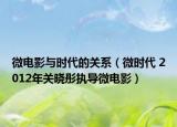 微电影与时代的关系（微时代 2012年关晓彤执导微电影）