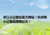 浙江小记者站官方网站（杭州网小记者站授牌仪式）