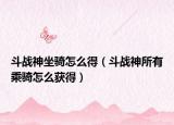 斗战神坐骑怎么得（斗战神所有乘骑怎么获得）