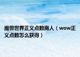 魔兽世界正义点数商人（wow正义点数怎么获得）