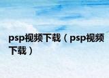 psp视频下载（psp视频下载）