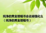 纯净的黄金增幅书会去掉强化么（纯净的黄金增幅书）