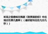 听说之前鹿晗在韩剧《致美丽的你》中出现过在第几集啊（（最好能写出在几分几秒））