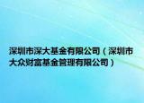 深圳市深大基金有限公司（深圳市大众财富基金管理有限公司）